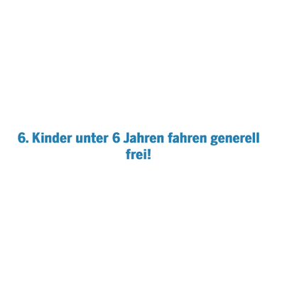 Kinder unter 6 Jahren fahren generell frei!